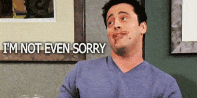 Joey from friends with Nutella over his face - "I'm not even sorry"